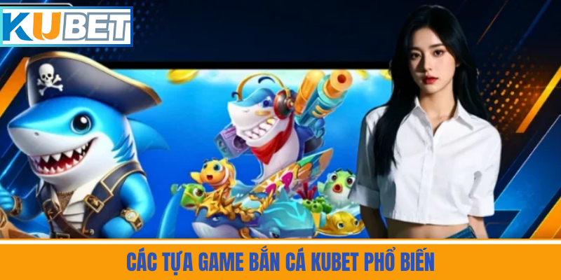 Các Tựa Game Bắn Cá Kubet Phổ Biến