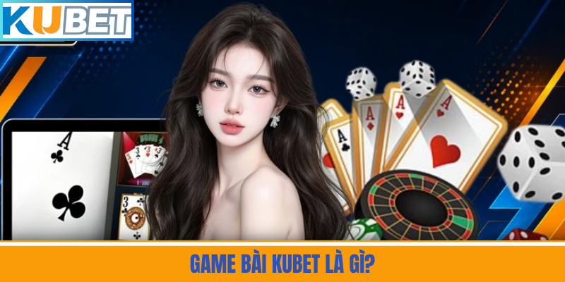 Game Bài Kubet Là Gì?