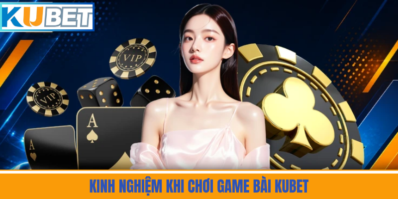 Kinh Nghiệm Khi Chơi Game Bài Kubet